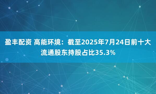 盈丰配资 高能环境：截至2025年7月24日前十大流通股东持股占比35.3%