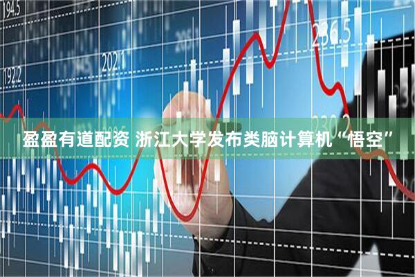 盈盈有道配资 浙江大学发布类脑计算机“悟空”