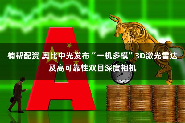 楠帮配资 奥比中光发布“一机多模”3D激光雷达及高可靠性双目深度相机