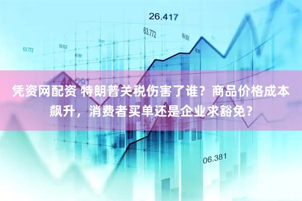 凭资网配资 特朗普关税伤害了谁？商品价格成本飙升，消费者买单还是企业求豁免？